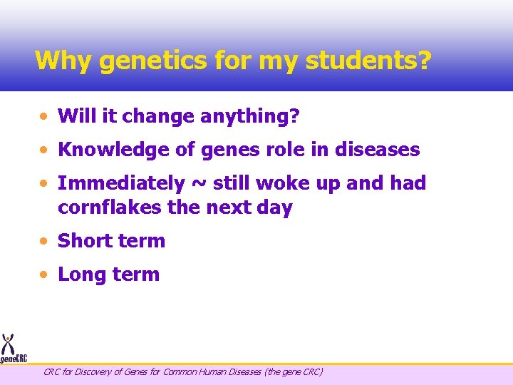 Why genetics for my students? • Will it change anything? • Knowledge of genes