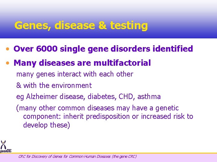 Genes, disease & testing • Over 6000 single gene disorders identified • Many diseases