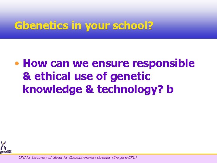 Gbenetics in your school? • How can we ensure responsible & ethical use of