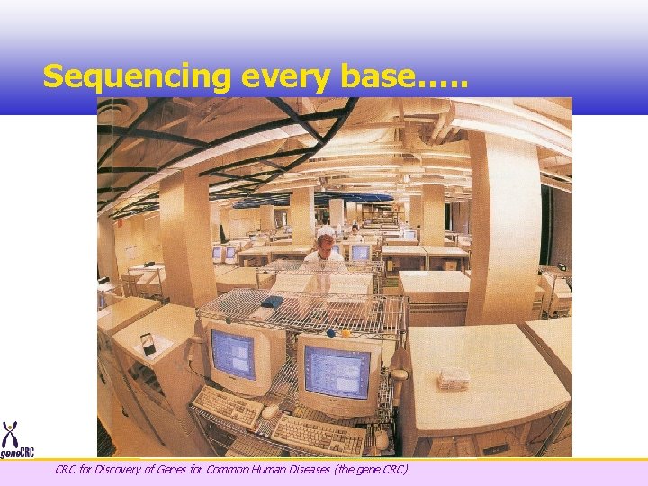 Sequencing every base…. . CRC for Discovery of Genes for Common Human Diseases (the