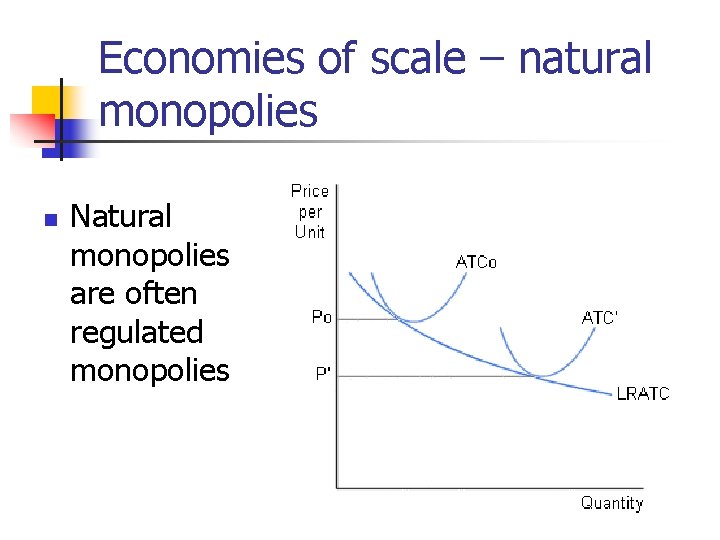 Economies of scale – natural monopolies n Natural monopolies are often regulated monopolies 