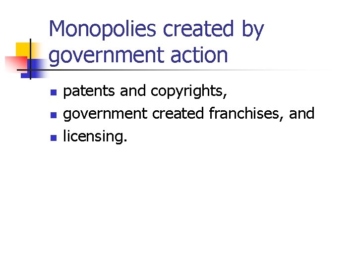 Monopolies created by government action n patents and copyrights, government created franchises, and licensing.