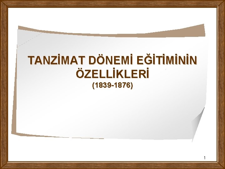 TANZİMAT DÖNEMİ EĞİTİMİNİN ÖZELLİKLERİ (1839 -1876) 1 