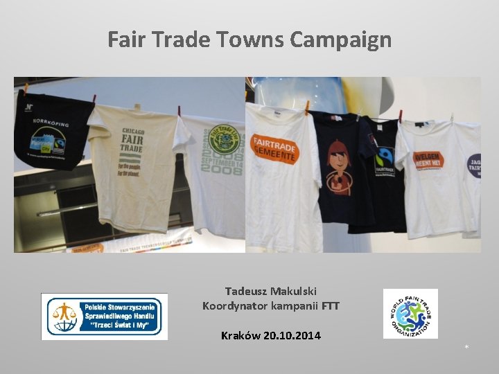 Fair Trade Towns Campaign Tadeusz Makulski Koordynator kampanii FTT Kraków 20. 10. 2014 *