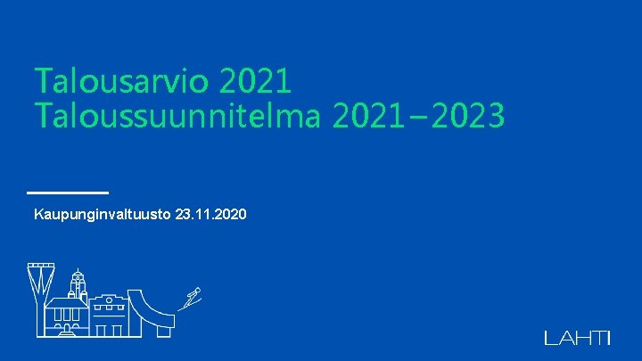 Talousarvio 2021 Taloussuunnitelma 2021− 2023 Kaupunginvaltuusto 23. 11. 2020 