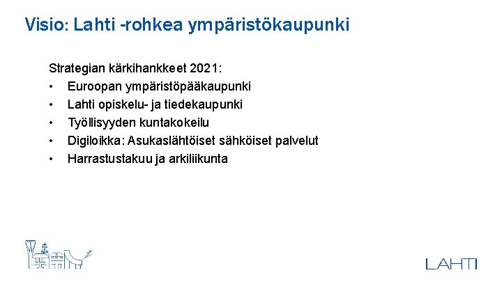 Visio: Lahti -rohkea ympäristökaupunki Strategian kärkihankkeet 2021: • Euroopan ympäristöpääkaupunki • Lahti opiskelu- ja