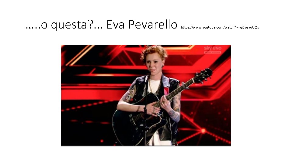 …. . o questa? . . . Eva Pevarello https: //www. youtube. com/watch? v=qi.