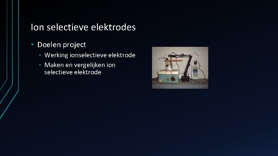Ion selectieve elektrodes • Doelen project Werking ionselectieve elektrode • Maken en vergelijken ion