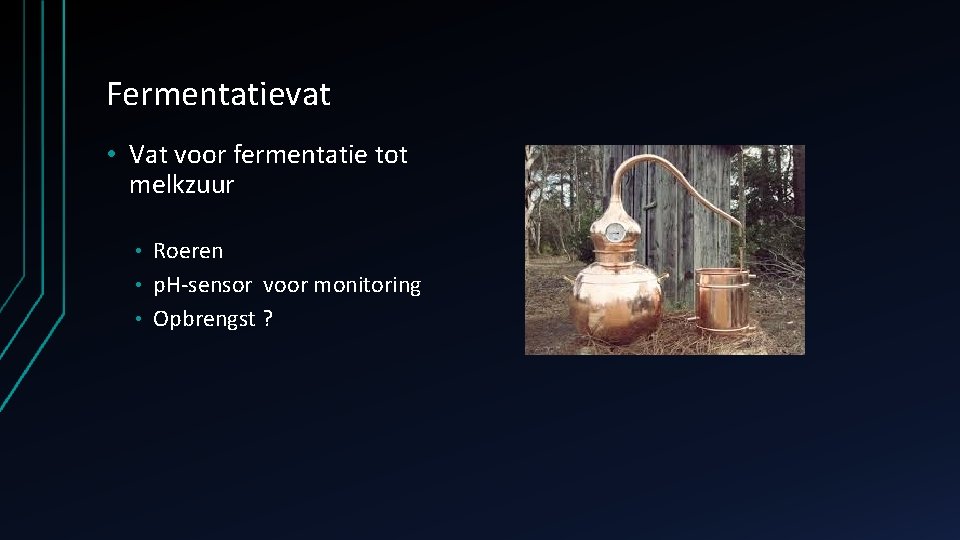 Fermentatievat • Vat voor fermentatie tot melkzuur Roeren • p. H-sensor voor monitoring •
