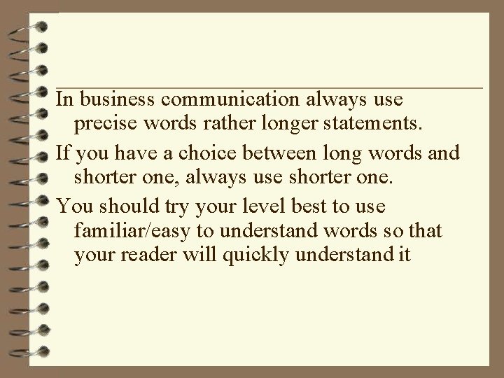 In business communication always use precise words rather longer statements. If you have a