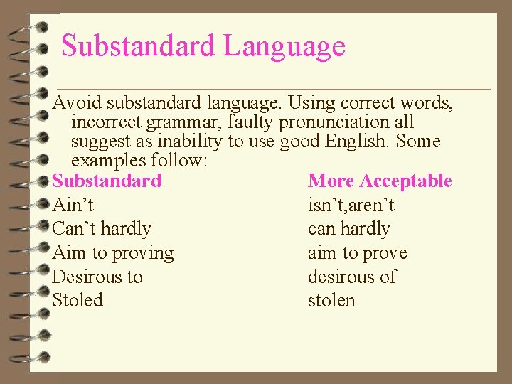 Substandard Language Avoid substandard language. Using correct words, incorrect grammar, faulty pronunciation all suggest