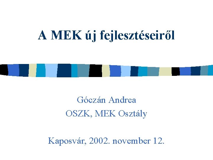 A MEK új fejlesztéseiről Góczán Andrea OSZK, MEK Osztály Kaposvár, 2002. november 12. 