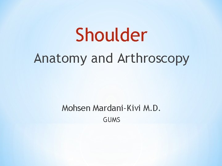 Shoulder Anatomy and Arthroscopy Mohsen Mardani-Kivi M. D. GUMS Shoulder Anatomy and Arthroscopy Mohsen Mardani-Kivi M. D. GUMS