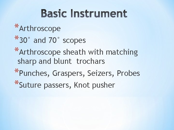 *Arthroscope *30° and 70° scopes *Arthroscope sheath with matching sharp and blunt trochars *Punches, *Arthroscope *30° and 70° scopes *Arthroscope sheath with matching sharp and blunt trochars *Punches,