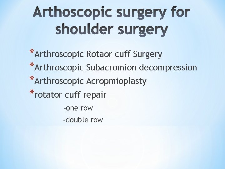 *Arthroscopic Rotaor cuff Surgery *Arthroscopic Subacromion decompression *Arthroscopic Acropmioplasty *rotator cuff repair -one row *Arthroscopic Rotaor cuff Surgery *Arthroscopic Subacromion decompression *Arthroscopic Acropmioplasty *rotator cuff repair -one row