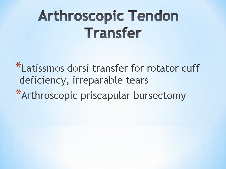 *Latissmos dorsi transfer for rotator cuff deficiency, irreparable tears *Arthroscopic priscapular bursectomy *Latissmos dorsi transfer for rotator cuff deficiency, irreparable tears *Arthroscopic priscapular bursectomy