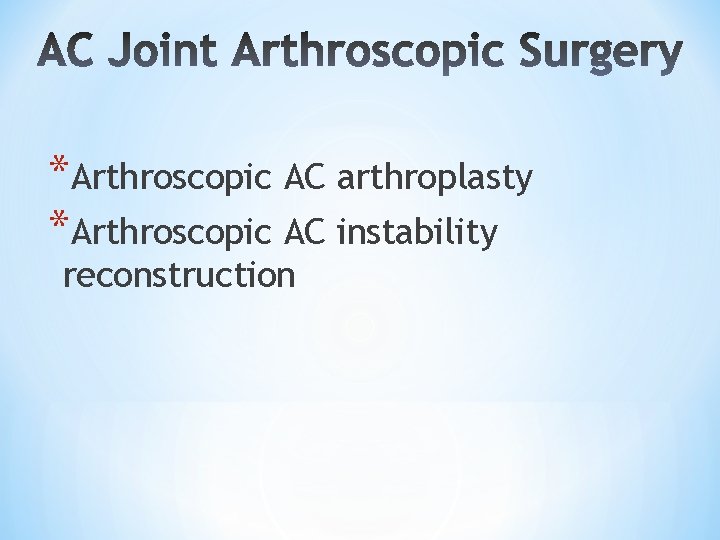 *Arthroscopic AC arthroplasty *Arthroscopic AC instability reconstruction *Arthroscopic AC arthroplasty *Arthroscopic AC instability reconstruction