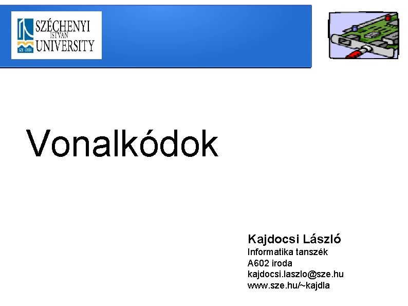 Vonalkódok Kajdocsi László Informatika tanszék A 602 iroda kajdocsi. laszlo@sze. hu www. sze. hu/~kajdla