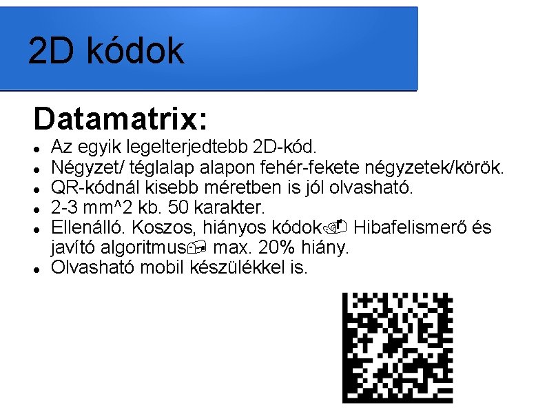 2 D kódok Datamatrix: Az egyik legelterjedtebb 2 D-kód. Négyzet/ téglalapon fehér-fekete négyzetek/körök. QR-kódnál