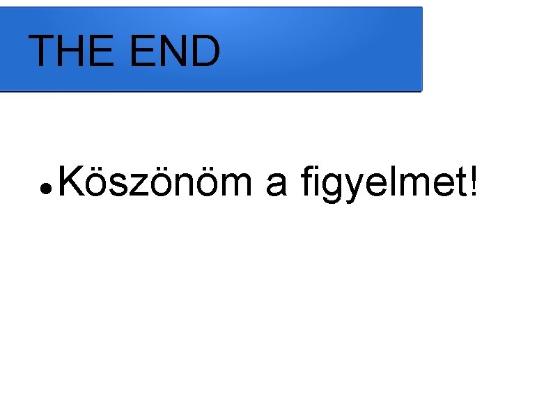 THE END Köszönöm a figyelmet! 