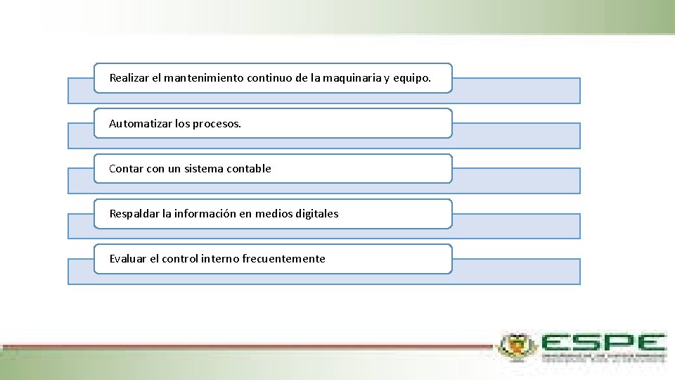 Realizar el mantenimiento continuo de la maquinaria y equipo. Automatizar los procesos. Contar con