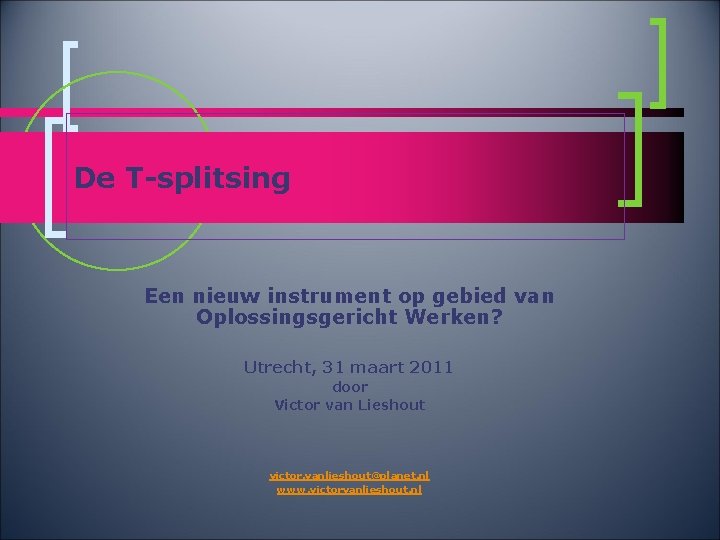 De T-splitsing Een nieuw instrument op gebied van Oplossingsgericht Werken? Utrecht, 31 maart 2011