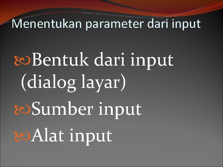 Menentukan parameter dari input Bentuk dari input (dialog layar) Sumber input Alat input 