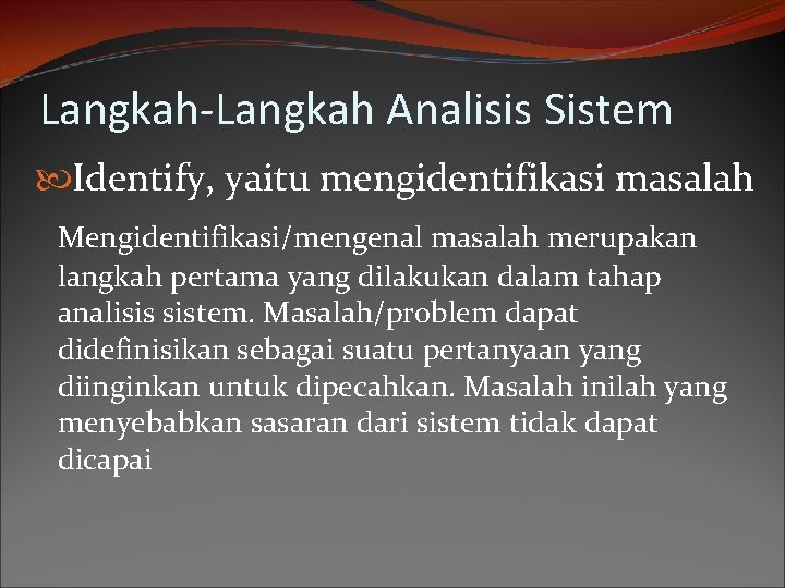 Langkah-Langkah Analisis Sistem Identify, yaitu mengidentifikasi masalah Mengidentifikasi/mengenal masalah merupakan langkah pertama yang dilakukan