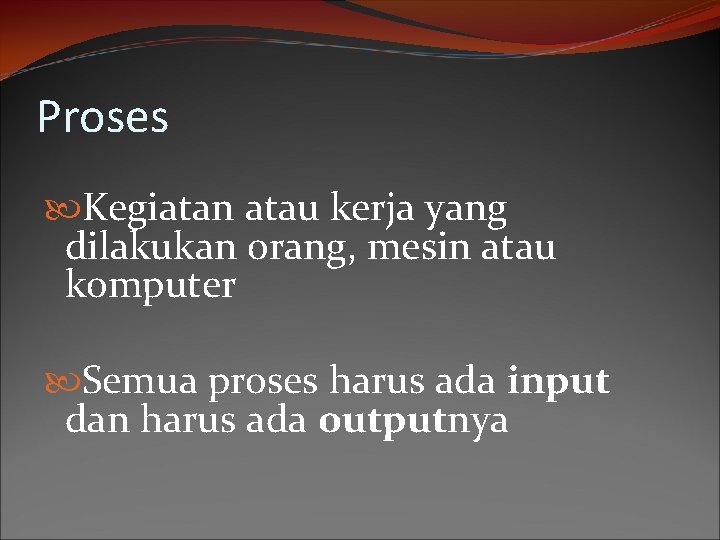 Proses Kegiatan atau kerja yang dilakukan orang, mesin atau komputer Semua proses harus ada