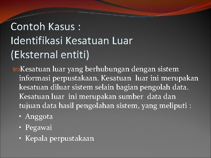 Contoh Kasus : Identifikasi Kesatuan Luar (Eksternal entiti) Kesatuan luar yang berhubungan dengan sistem