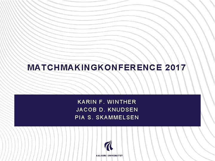 MATCHMAKINGKONFERENCE 2017 KARIN F. WINTHER JACOB D. KNUDSEN PIA S. SKAMMELSEN 