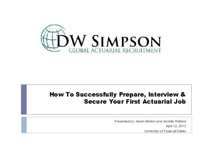 How To Successfully Prepare, Interview & Secure Your First Actuarial Job Presented by: Aaron