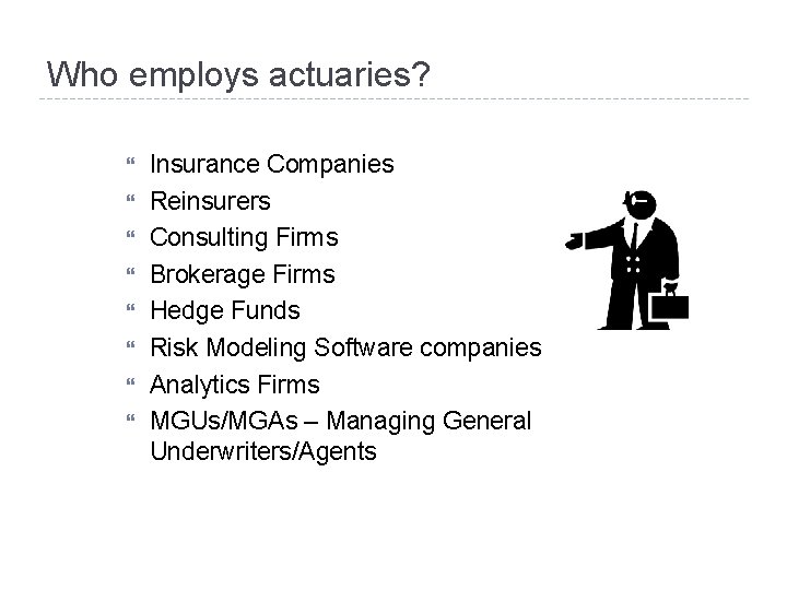 Who employs actuaries? Insurance Companies Reinsurers Consulting Firms Brokerage Firms Hedge Funds Risk Modeling