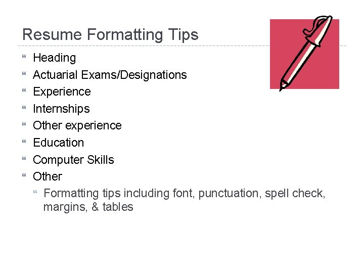 Resume Formatting Tips Heading Actuarial Exams/Designations Experience Internships Other experience Education Computer Skills Other