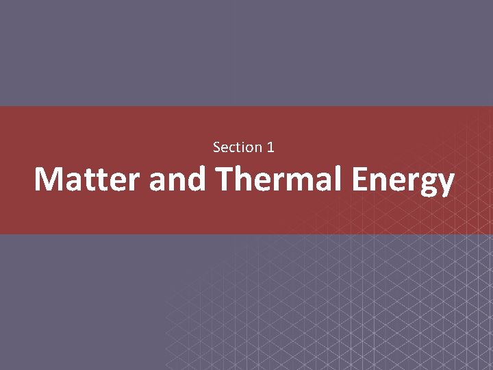 Section 1 Matter and Thermal Energy 
