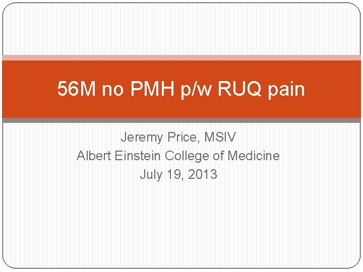 56 M no PMH p/w RUQ pain Jeremy Price, MSIV Albert Einstein College of 56 M no PMH p/w RUQ pain Jeremy Price, MSIV Albert Einstein College of