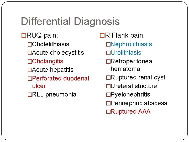 Differential Diagnosis �RUQ pain: �R Flank pain: �Cholelithiasis �Nephrolithiasis �Acute cholecystitis �Urolithiasis �Cholangitis �Retroperitoneal Differential Diagnosis �RUQ pain: �R Flank pain: �Cholelithiasis �Nephrolithiasis �Acute cholecystitis �Urolithiasis �Cholangitis �Retroperitoneal