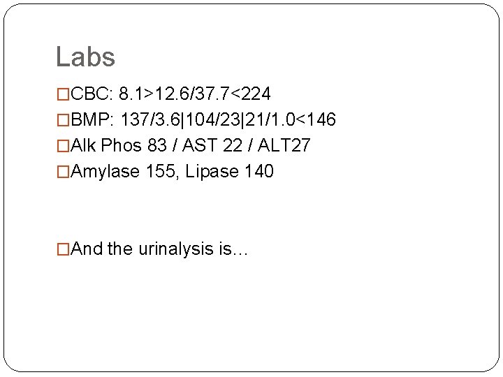 Labs �CBC: 8. 1>12. 6/37. 7<224 �BMP: 137/3. 6|104/23|21/1. 0<146 �Alk Phos 83 / Labs �CBC: 8. 1>12. 6/37. 7<224 �BMP: 137/3. 6|104/23|21/1. 0<146 �Alk Phos 83 /