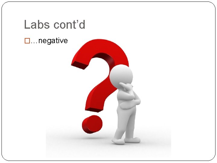 Labs cont’d �…negative Labs cont’d �…negative