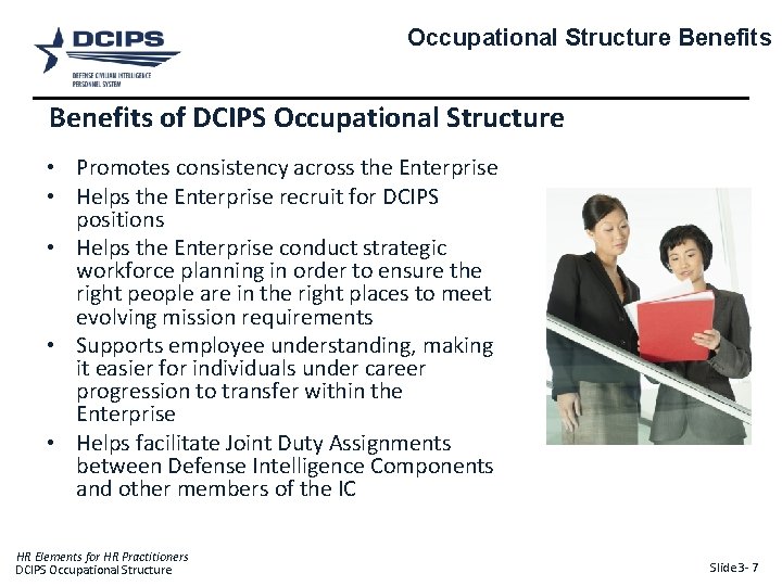 Occupational Structure Benefits of DCIPS Occupational Structure • Promotes consistency across the Enterprise • Occupational Structure Benefits of DCIPS Occupational Structure • Promotes consistency across the Enterprise •