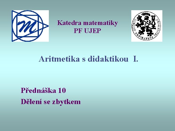 Katedra matematiky PF UJEP Aritmetika s didaktikou I. Přednáška 10 Dělení se zbytkem 