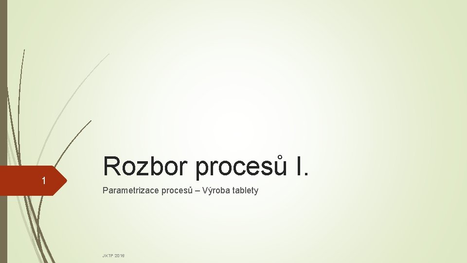 1 Rozbor procesů I. Parametrizace procesů – Výroba tablety JKTP 2016 