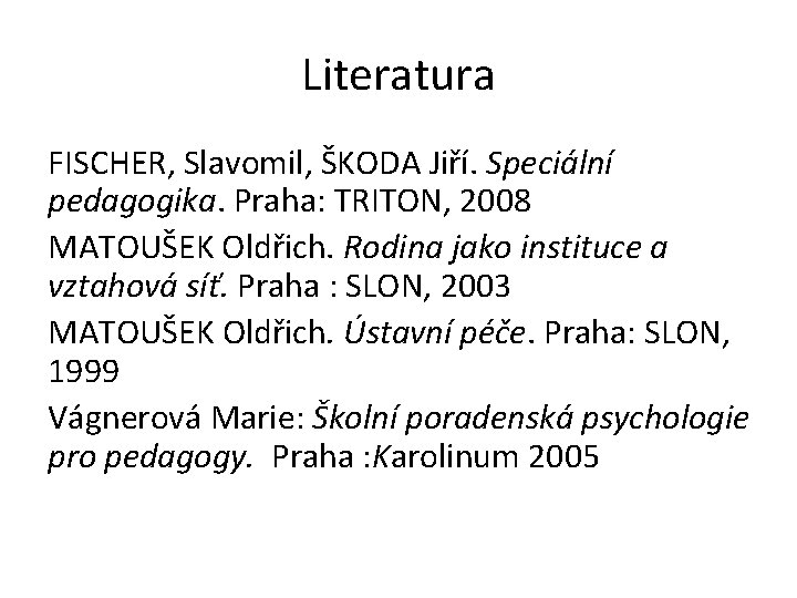 Literatura FISCHER, Slavomil, ŠKODA Jiří. Speciální pedagogika. Praha: TRITON, 2008 MATOUŠEK Oldřich. Rodina jako