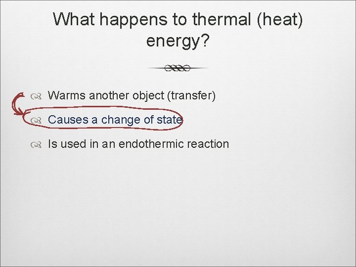 What happens to thermal (heat) energy? Warms another object (transfer) Causes a change of