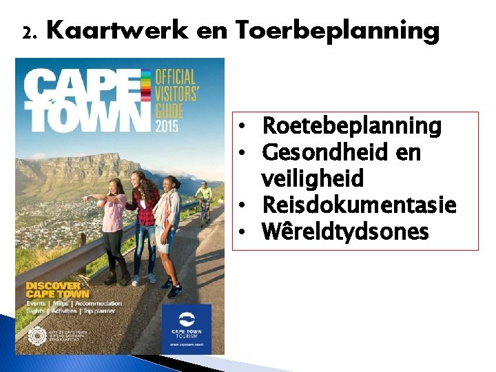 2. Kaartwerk en Toerbeplanning • Roetebeplanning • Gesondheid en veiligheid • Reisdokumentasie • Wêreldtydsones