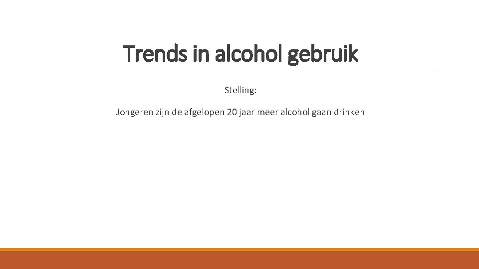 Trends in alcohol gebruik Stelling: Jongeren zijn de afgelopen 20 jaar meer alcohol gaan Trends in alcohol gebruik Stelling: Jongeren zijn de afgelopen 20 jaar meer alcohol gaan