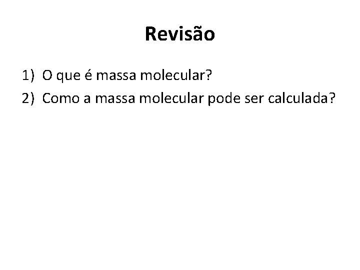 Revisão 1) O que é massa molecular? 2) Como a massa molecular pode ser