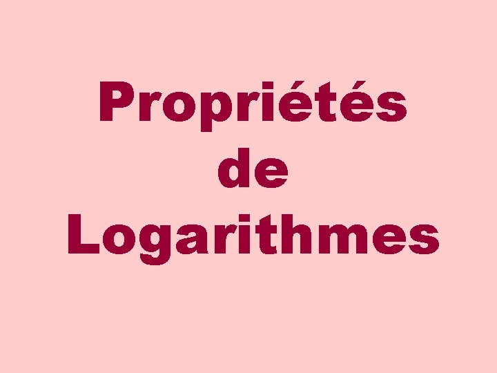 Propriétés de Logarithmes Propriétés de Logarithmes
