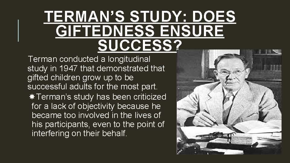 TERMAN’S STUDY: DOES GIFTEDNESS ENSURE SUCCESS? Terman conducted a longitudinal study in 1947 that