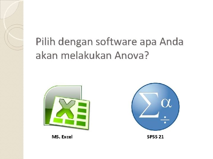 Pilih dengan software apa Anda akan melakukan Anova? MS. Excel SPSS 21 